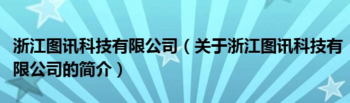 浙江圖訊科技有限公司（關(guān)于浙江圖訊科技有限公司的簡介）