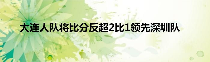 大連人隊將比分反超2比1領(lǐng)先深圳隊