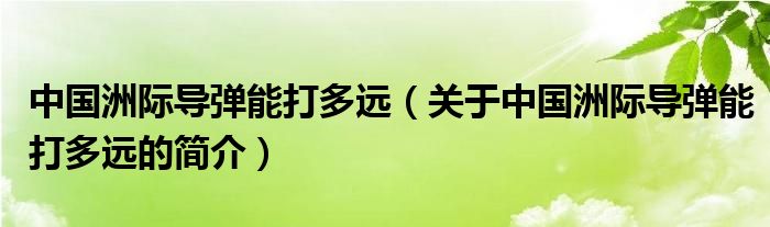 中國洲際導(dǎo)彈能打多遠（關(guān)于中國洲際導(dǎo)彈能打多遠的簡介）