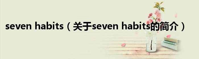 seven habits（關(guān)于seven habits的簡(jiǎn)介）