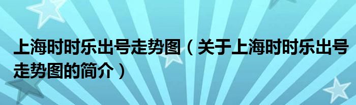 上海時(shí)時(shí)樂出號(hào)走勢圖（關(guān)于上海時(shí)時(shí)樂出號(hào)走勢圖的簡介）