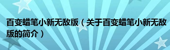 百變蠟筆小新無(wú)敵版（關(guān)于百變蠟筆小新無(wú)敵版的簡(jiǎn)介）