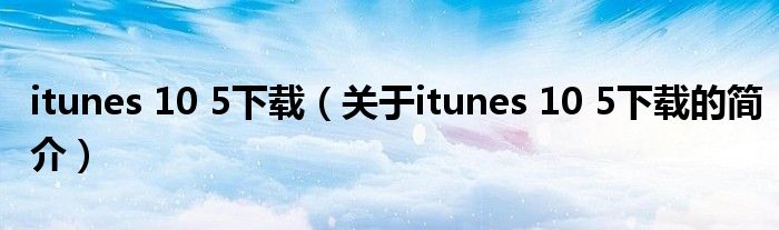 itunes 10 5下載（關(guān)于itunes 10 5下載的簡(jiǎn)介）