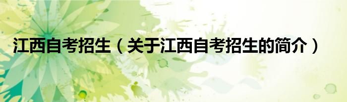 江西自考招生（關(guān)于江西自考招生的簡(jiǎn)介）