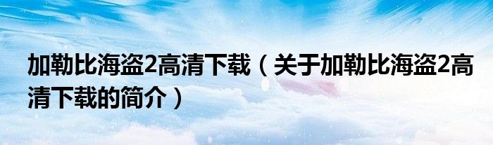 加勒比海盜2高清下載（關于加勒比海盜2高清下載的簡介）