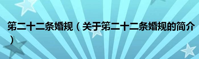 笫二十二條婚規(guī)（關(guān)于笫二十二條婚規(guī)的簡(jiǎn)介）