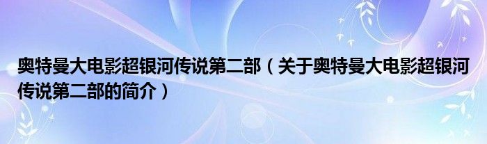 奧特曼大電影超銀河傳說第二部（關于奧特曼大電影超銀河傳說第二部的簡介）