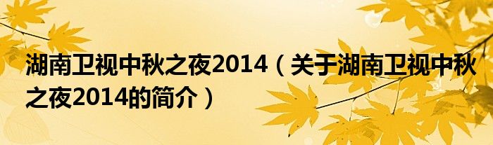 湖南衛(wèi)視中秋之夜2014（關(guān)于湖南衛(wèi)視中秋之夜2014的簡(jiǎn)介）