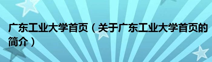 廣東工業(yè)大學(xué)首頁（關(guān)于廣東工業(yè)大學(xué)首頁的簡介）