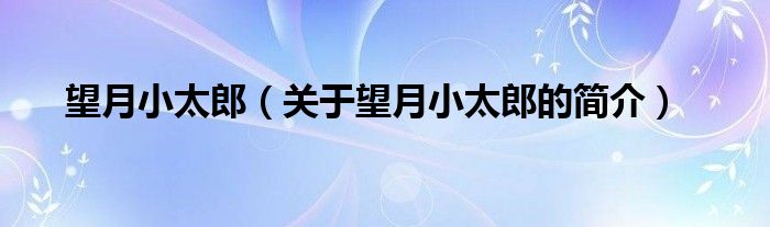 望月小太郎（關(guān)于望月小太郎的簡(jiǎn)介）