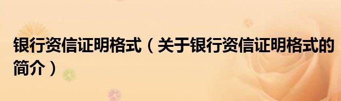 銀行資信證明格式（關(guān)于銀行資信證明格式的簡(jiǎn)介）