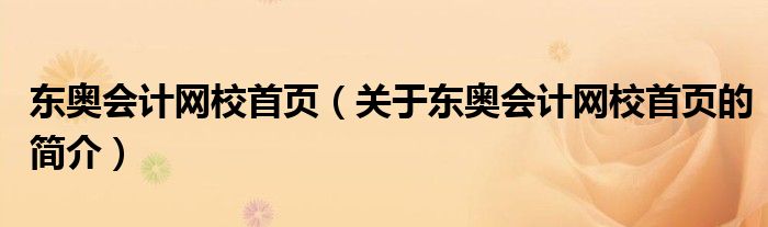 東奧會(huì)計(jì)網(wǎng)校首頁（關(guān)于東奧會(huì)計(jì)網(wǎng)校首頁的簡介）