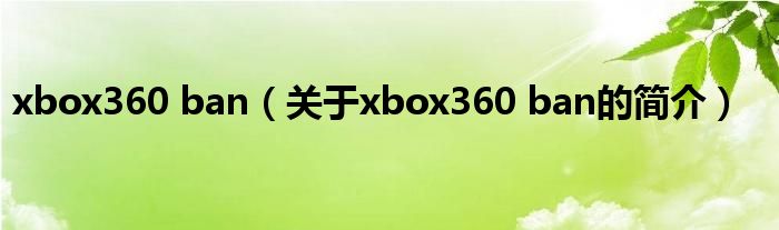 xbox360 ban（關(guān)于xbox360 ban的簡介）