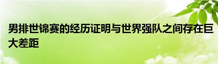 男排世錦賽的經(jīng)歷證明與世界強(qiáng)隊(duì)之間存在巨大差距