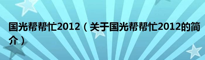 國光幫幫忙2012（關(guān)于國光幫幫忙2012的簡介）