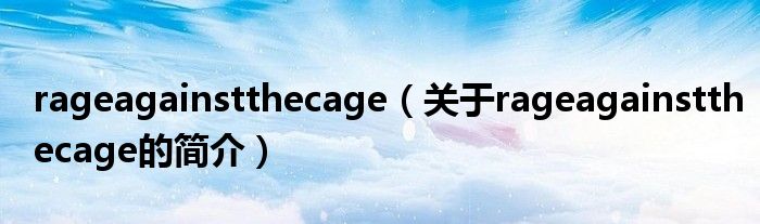 rageagainstthecage（關(guān)于rageagainstthecage的簡(jiǎn)介）