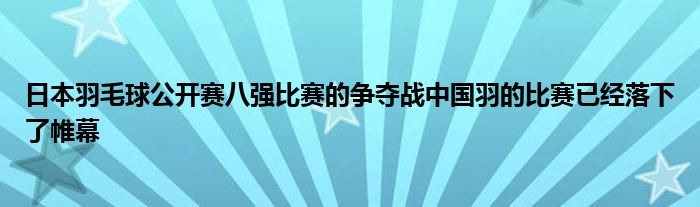 日本羽毛球公開賽八強比賽的爭奪戰(zhàn)中國羽的比賽已經(jīng)落下了帷幕