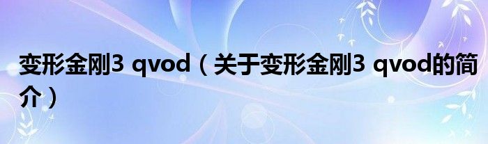 變形金剛3 qvod（關(guān)于變形金剛3 qvod的簡(jiǎn)介）