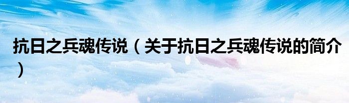 抗日之兵魂傳說（關于抗日之兵魂傳說的簡介）