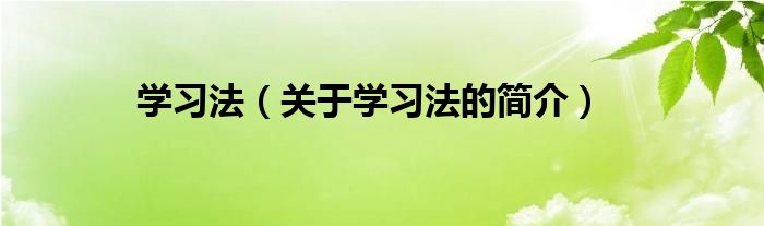 學(xué)習(xí)法（關(guān)于學(xué)習(xí)法的簡(jiǎn)介）