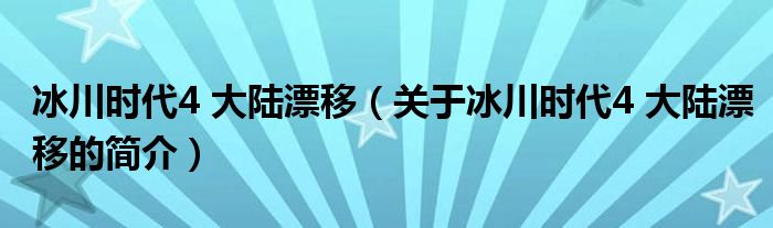 冰川時代4 大陸漂移（關(guān)于冰川時代4 大陸漂移的簡介）