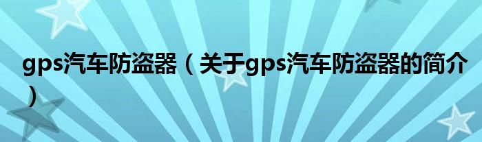 gps汽車防盜器（關(guān)于gps汽車防盜器的簡介）