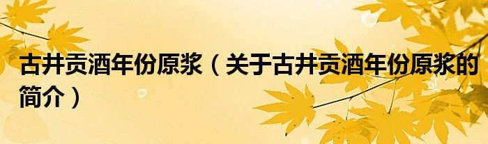 古井貢酒年份原漿（關(guān)于古井貢酒年份原漿的簡介）