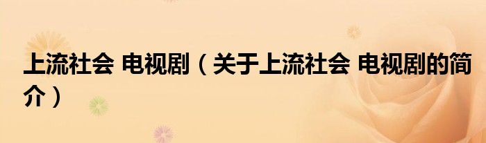 上流社會(huì) 電視?。P(guān)于上流社會(huì) 電視劇的簡(jiǎn)介）