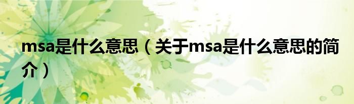 msa是什么意思（關(guān)于msa是什么意思的簡(jiǎn)介）