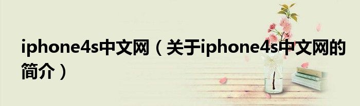 iphone4s中文網(wǎng)（關(guān)于iphone4s中文網(wǎng)的簡(jiǎn)介）