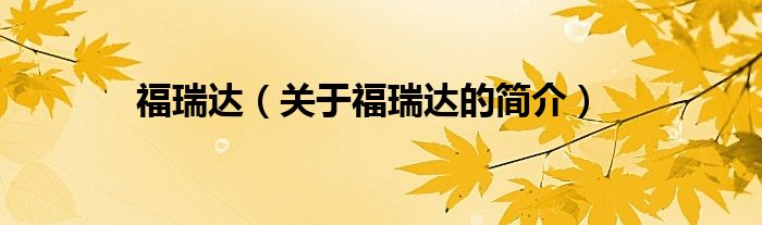 福瑞達(dá)（關(guān)于福瑞達(dá)的簡(jiǎn)介）