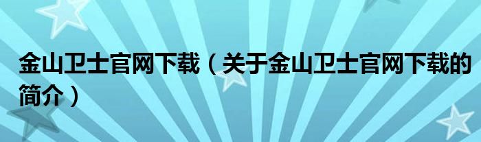 金山衛(wèi)士官網(wǎng)下載（關(guān)于金山衛(wèi)士官網(wǎng)下載的簡介）