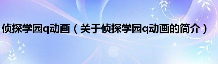 偵探學園q動畫（關于偵探學園q動畫的簡介）