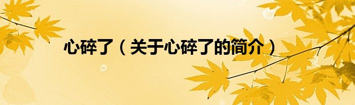 心碎了（關(guān)于心碎了的簡(jiǎn)介）