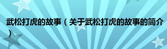 武松打虎的故事（關(guān)于武松打虎的故事的簡介）