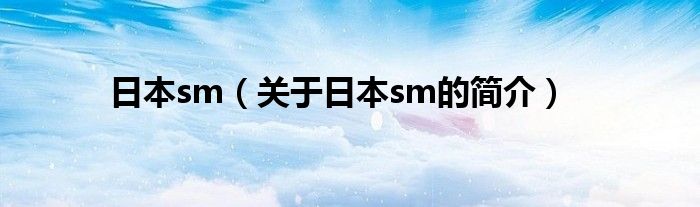 日本sm（關(guān)于日本sm的簡(jiǎn)介）