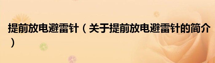 提前放電避雷針（關(guān)于提前放電避雷針的簡(jiǎn)介）