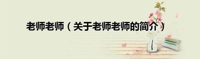 老師老師（關(guān)于老師老師的簡(jiǎn)介）