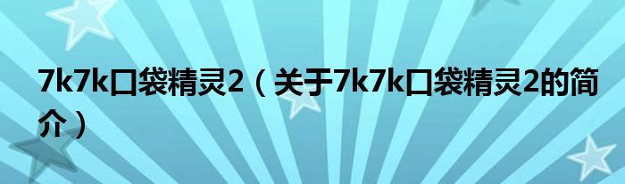 7k7k口袋精靈2（關(guān)于7k7k口袋精靈2的簡介）