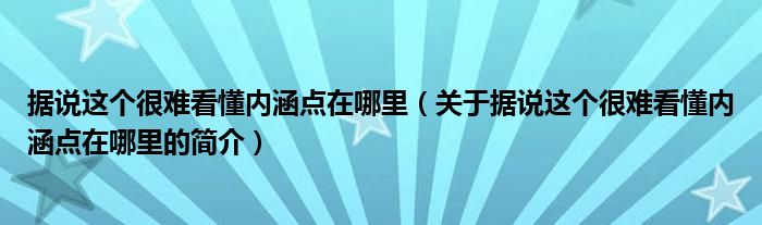 據(jù)說這個(gè)很難看懂內(nèi)涵點(diǎn)在哪里（關(guān)于據(jù)說這個(gè)很難看懂內(nèi)涵點(diǎn)在哪里的簡介）