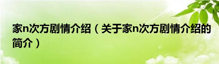 家n次方劇情介紹（關(guān)于家n次方劇情介紹的簡(jiǎn)介）