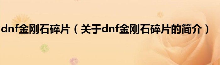 dnf金剛石碎片（關(guān)于dnf金剛石碎片的簡介）