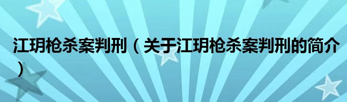 江玥槍殺案判刑（關(guān)于江玥槍殺案判刑的簡(jiǎn)介）