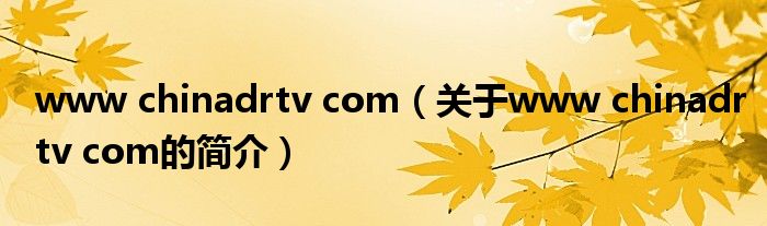 www chinadrtv com（關(guān)于www chinadrtv com的簡介）