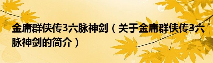 金庸群俠傳3六脈神劍（關(guān)于金庸群俠傳3六脈神劍的簡介）