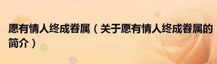 愿有情人終成眷屬（關(guān)于愿有情人終成眷屬的簡(jiǎn)介）