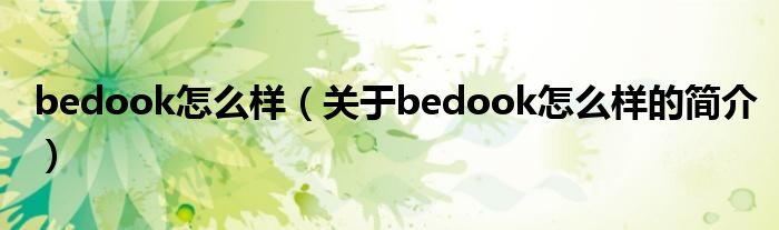 bedook怎么樣（關(guān)于bedook怎么樣的簡(jiǎn)介）