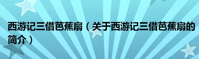 西游記三借芭蕉扇（關(guān)于西游記三借芭蕉扇的簡(jiǎn)介）