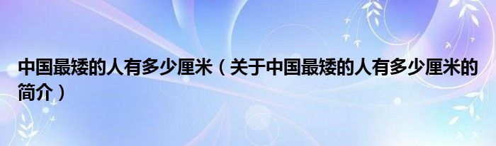 中國最矮的人有多少厘米（關(guān)于中國最矮的人有多少厘米的簡介）