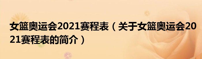 女籃奧運會2021賽程表（關(guān)于女籃奧運會2021賽程表的簡介）